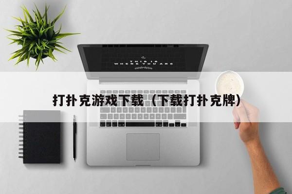 打扑克下载（下载打扑克牌）