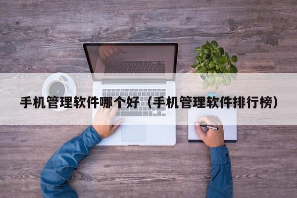 手机管理软件哪个好（手机管理软件排行榜）