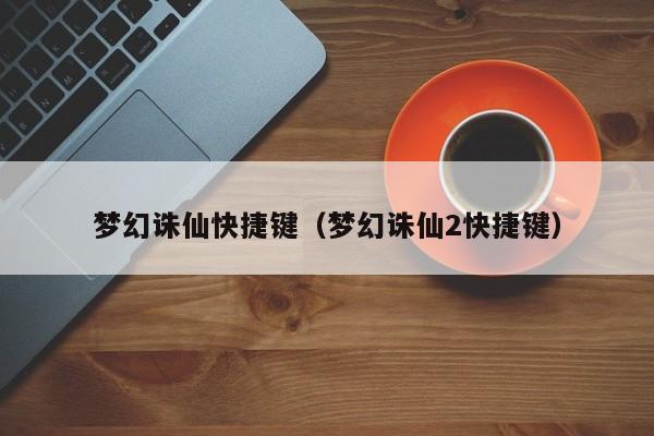 梦幻诛仙快捷键（梦幻诛仙2快捷键）