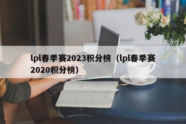lpl春季赛2023积分榜（lpl春季赛2020积分榜）