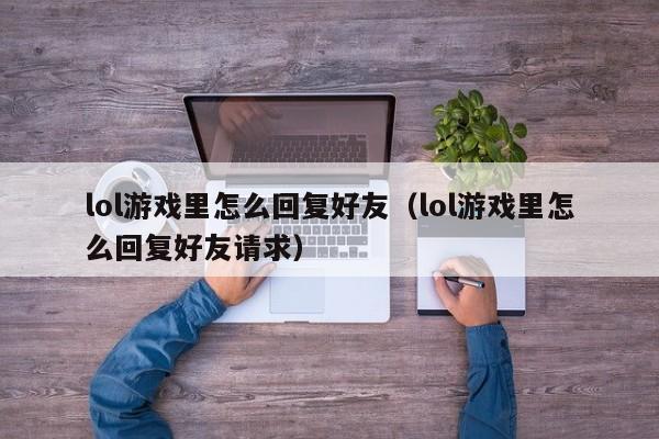 lol里怎么回复好友（lol里怎么回复好友请求）