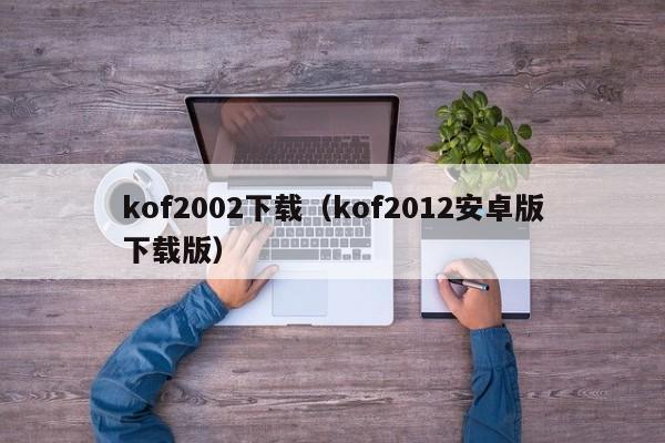 kof2002下载（kof2012安卓版下载版）