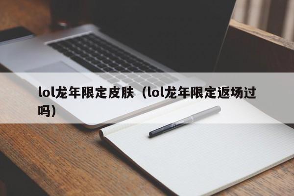 lol龙年限定皮肤（lol龙年限定返场过吗）