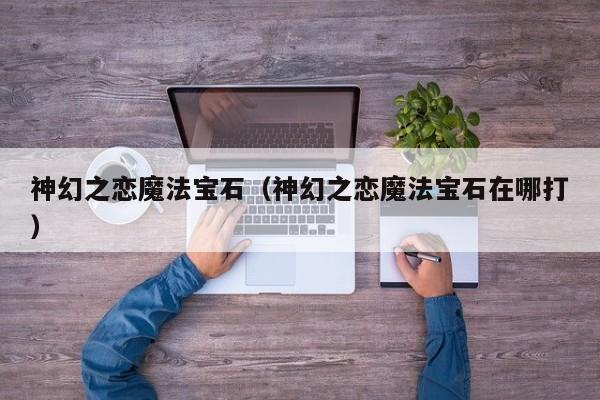 神幻之恋魔法宝石（神幻之恋魔法宝石在哪打）