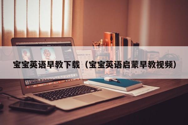 宝宝英语早教下载（宝宝英语启蒙早教视频）