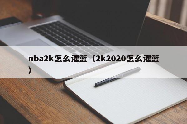 nba2k怎么灌篮（2k2020怎么灌篮）