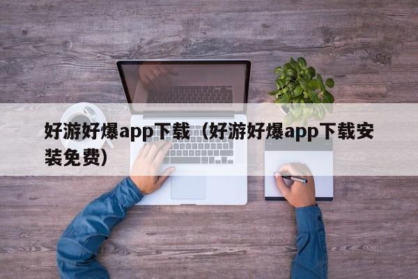 好游好爆app下载（好游好爆app下载安装免费）