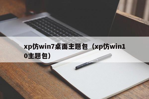 xp仿win7桌面主题包（xp仿win10主题包）