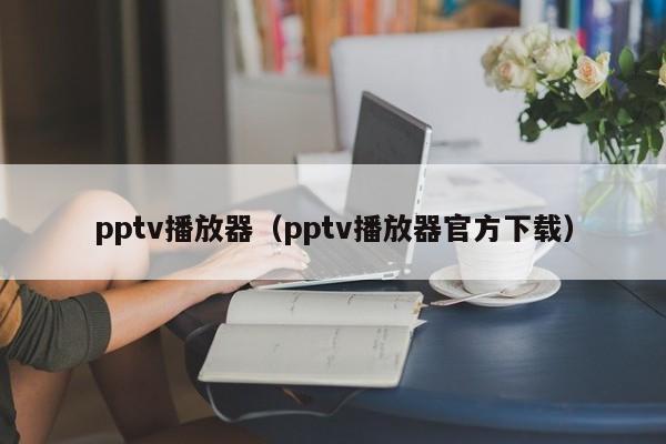 pp播放器（pp播放器官方下载）