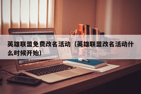 英雄联盟免费改名活动（英雄联盟改名活动什么时候开始）