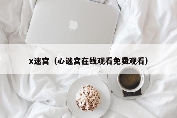 x迷宫（心迷宫观看免费观看）