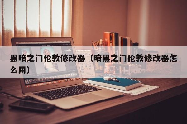 黑暗之门伦敦修改器（暗黑之门伦敦修改器怎么用）
