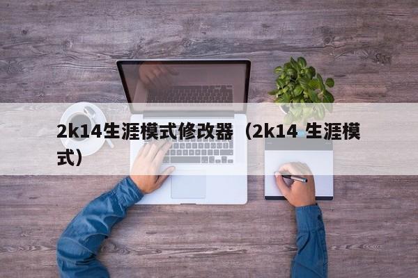 2k14生涯模式修改器（2k14 生涯模式）
