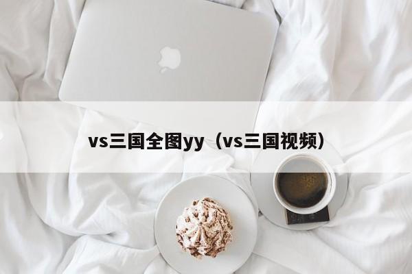 vs三国全图yy（vs三国视频）