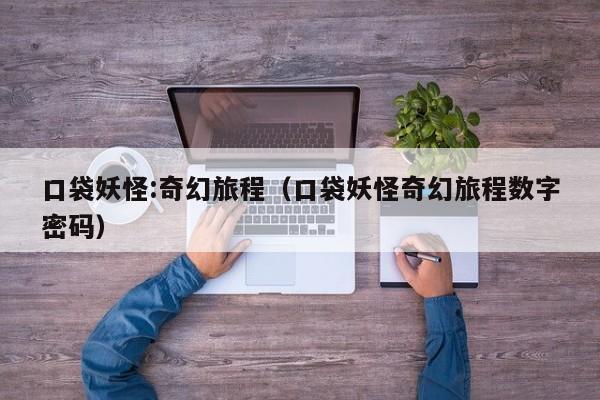 口袋妖怪:奇幻旅程（口袋妖怪奇幻旅程数字密码）