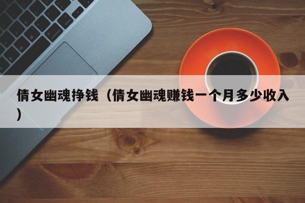 倩女幽魂挣钱（倩女幽魂赚钱一个月多少收入）