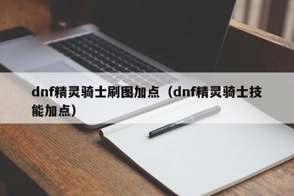 dnf精灵骑士刷图加点（dnf精灵骑士技能加点）
