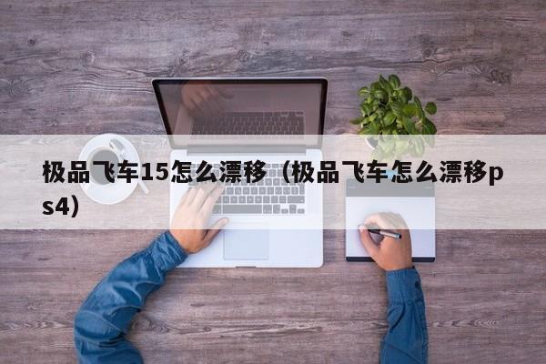 极品飞车15怎么漂移（极品飞车怎么漂移ps4）
