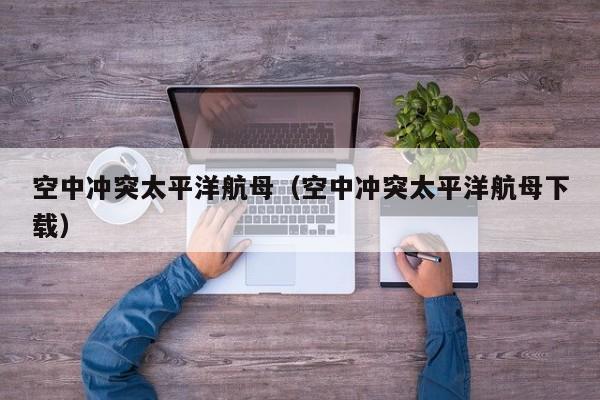 空中冲突太平洋航母（空中冲突太平洋航母下载）