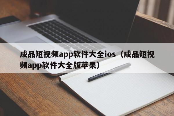 成品短视频app软件大全ios（成品短视频app软件大全版苹果）