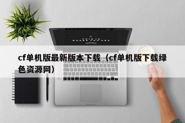 cf单机版最新版本下载（cf单机版下载绿色资源网）