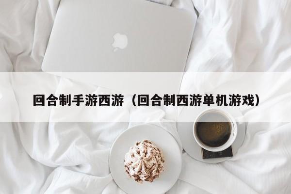 回合制手游西游（回合制西游单机）