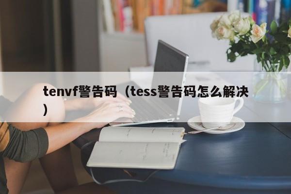tenvf警告码（tess警告码怎么解决）