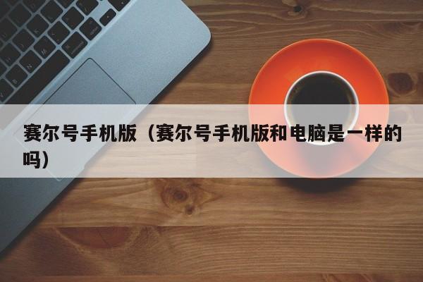 赛尔号手机版（赛尔号手机版和电脑是一样的吗）