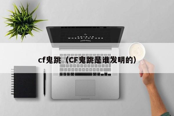 cf鬼跳（CF鬼跳是谁发明的）