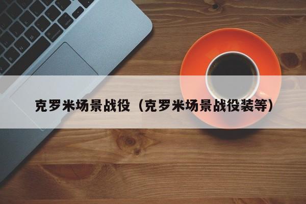 克罗米场景战役（克罗米场景战役装等）