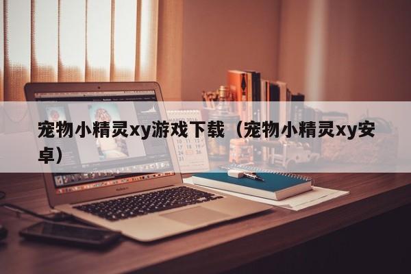 宠物小精灵xy下载（宠物小精灵xy安卓）
