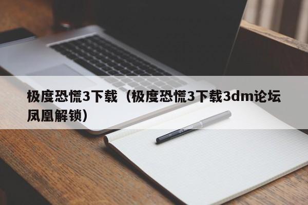极度恐慌3下载（极度恐慌3下载3dm论坛凤凰解锁）