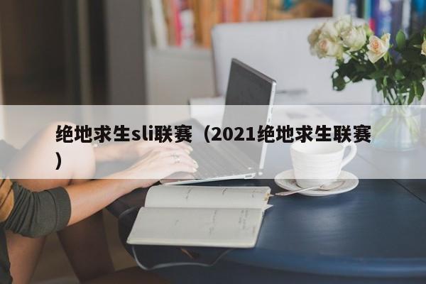 绝地求生sli联赛（2021绝地求生联赛）