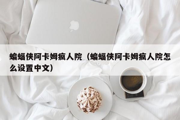 蝙蝠侠阿卡姆疯人院（蝙蝠侠阿卡姆疯人院怎么设置中文）