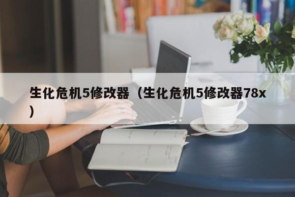 生化危机5修改器（生化危机5修改器78x）