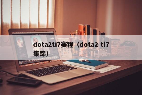 dota2ti7赛程（dota2 ti7集锦）