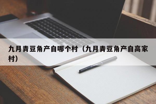 九月青豆角产自哪个村（九月青豆角产自高家村）