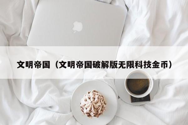 文明帝国（文明帝国破解版无限科技金币）