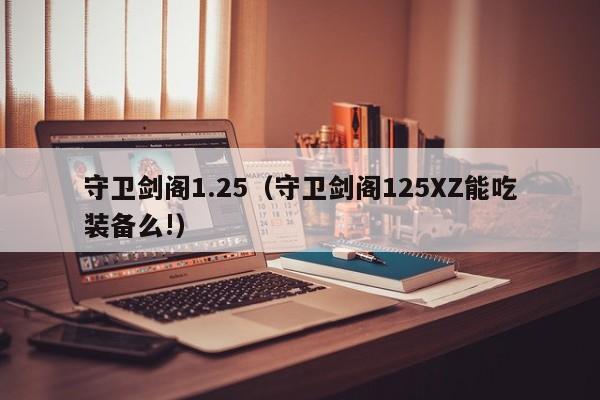 守卫剑阁1.25（守卫剑阁125XZ能吃装备么!）