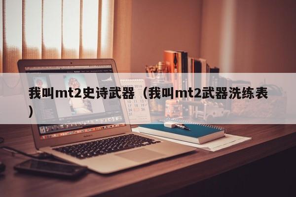 我叫mt2史诗武器（我叫mt2武器洗练表）