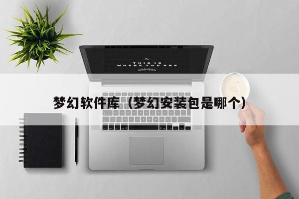 梦幻软件库（梦幻安装包是哪个）