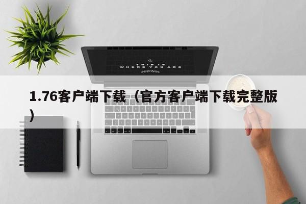 1.76客户端下载（官方客户端下载完整版）