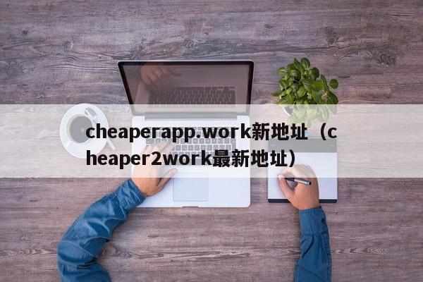 cheaperapp.新地址（cheaper2最新地址）