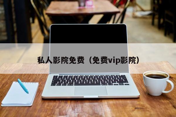 私人影院免费（免费影院）