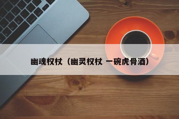 幽魂权杖（幽灵权杖 一碗虎骨酒）