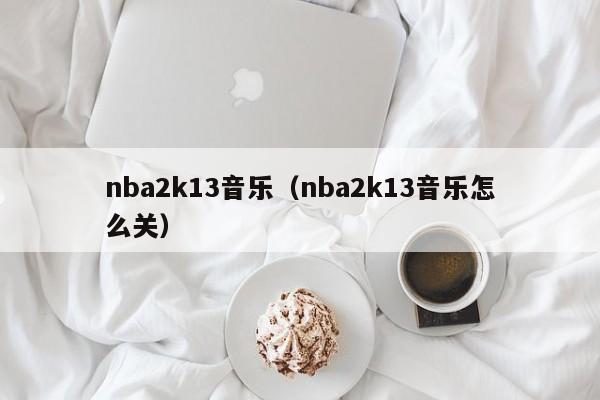 nba2k13音乐（nba2k13音乐怎么关）