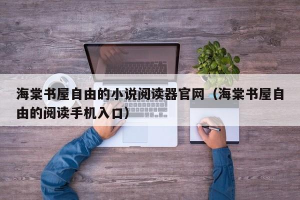 海棠书屋自由的小说阅读器官网（海棠书屋自由的阅读手机入口）