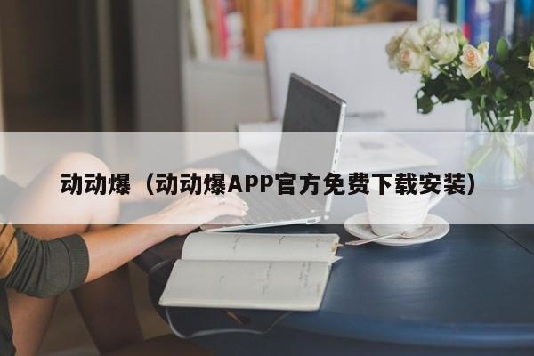 动动爆（动动爆APP官方免费下载安装）
