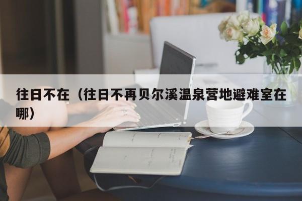 往日不在（往日不再贝尔溪温泉营地避难室在哪）