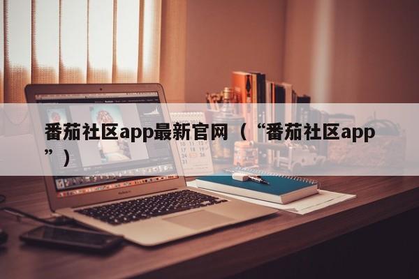 番茄社区app最新官网（“番茄社区app”）